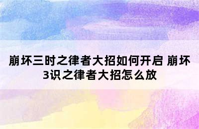 崩坏三时之律者大招如何开启 崩坏3识之律者大招怎么放